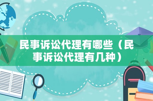 民事訴訟代理有哪些（民事訴訟代理有幾種）