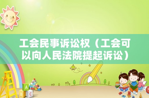 工會(huì)民事訴訟權(quán)（工會(huì)可以向人民法院提起訴訟）