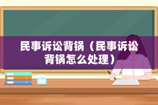 民事訴訟背鍋（民事訴訟背鍋怎么處理）