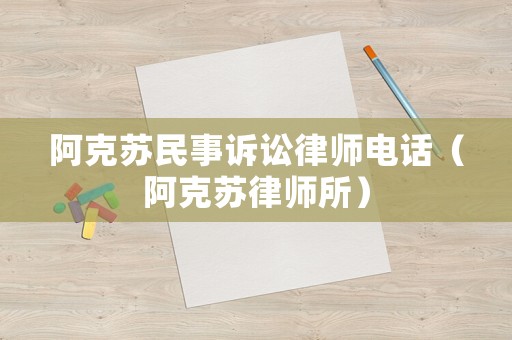 阿克蘇民事訴訟律師電話（阿克蘇律師所）
