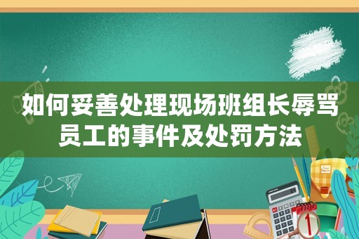 如何妥善處理現場班組長辱罵員工的事件及處罰方法