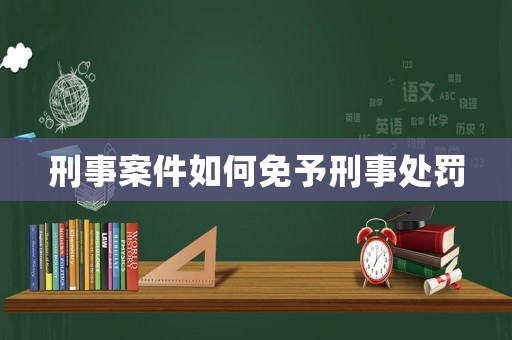 刑事案件如何免予刑事處罰