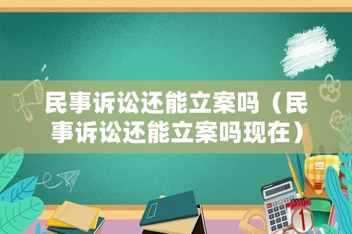 民事訴訟還能立案嗎（民事訴訟還能立案嗎現在）