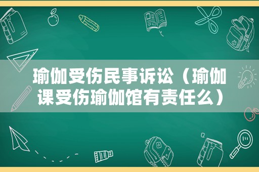 瑜伽受傷民事訴訟（瑜伽課受傷瑜伽館有責(zé)任么）