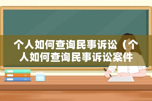 個人如何查詢民事訴訟（個人如何查詢民事訴訟案件信息）