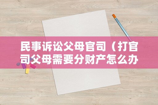 民事訴訟父母官司（打官司父母需要分財產怎么辦）