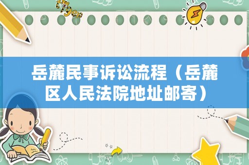 岳麓民事訴訟流程（岳麓區(qū)人民法院地址郵寄）
