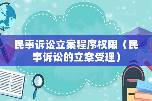民事訴訟立案程序權(quán)限（民事訴訟的立案受理）