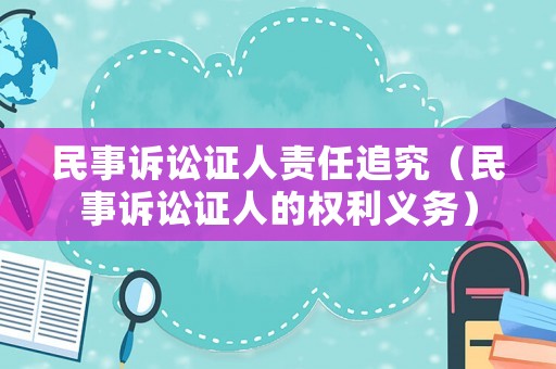 民事訴訟證人責任追究（民事訴訟證人的權利義務）