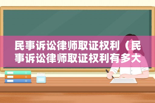 民事訴訟律師取證權利（民事訴訟律師取證權利有多大）