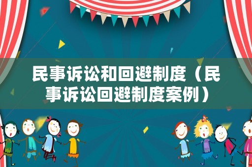 民事訴訟和回避制度（民事訴訟回避制度案例）