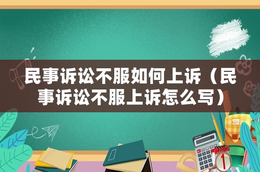 民事訴訟不服如何上訴（民事訴訟不服上訴怎么寫）