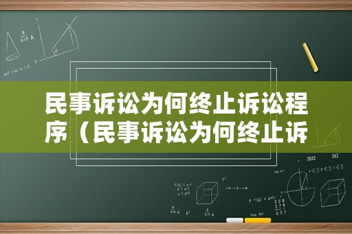 民事訴訟為何終止訴訟程序（民事訴訟為何終止訴訟程序呢）