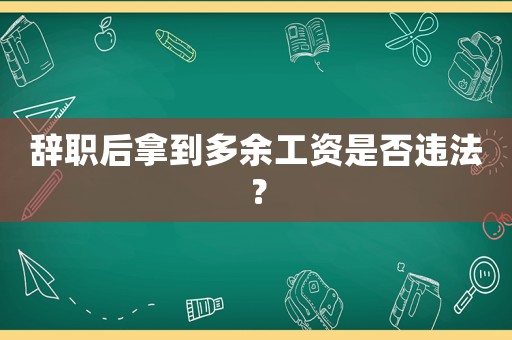 辭職后拿到多余工資是否違法？