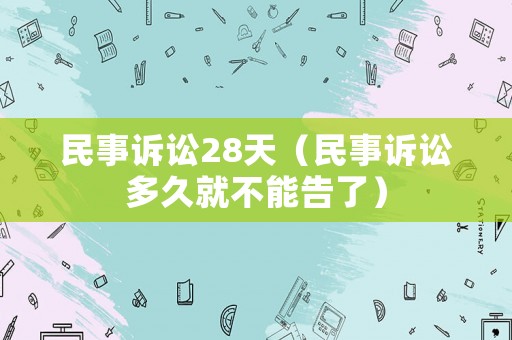 民事訴訟28天（民事訴訟多久就不能告了）