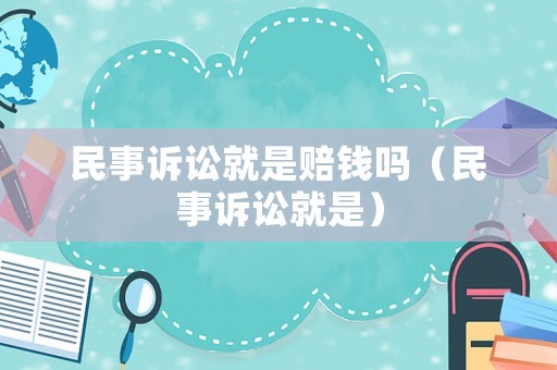 民事訴訟就是賠錢嗎（民事訴訟就是）