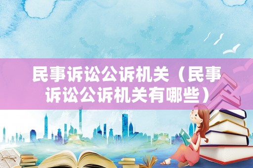 民事訴訟公訴機關（民事訴訟公訴機關有哪些）