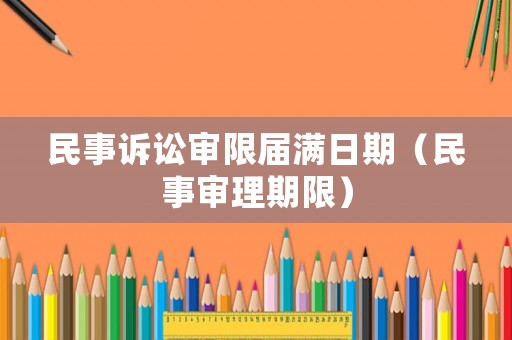 民事訴訟審限屆滿日期（民事審理期限）