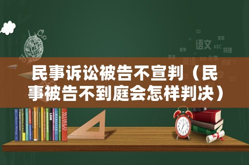 民事訴訟被告不宣判（民事被告不到庭會怎樣判決）
