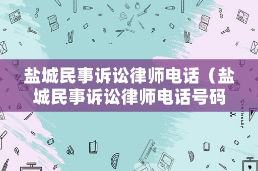 鹽城民事訴訟律師電話（鹽城民事訴訟律師電話號碼）