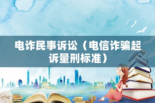 電詐民事訴訟（電信詐騙起訴量刑標準）