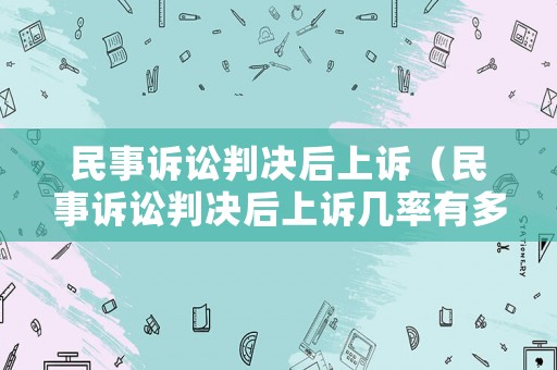 民事訴訟判決后上訴（民事訴訟判決后上訴幾率有多大）