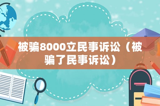被騙8000立民事訴訟（被騙了民事訴訟）