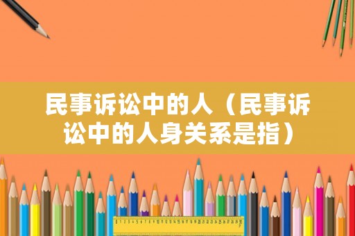 民事訴訟中的人（民事訴訟中的人身關系是指）