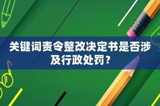 關鍵詞責令整改決定書是否涉及行政處罰？