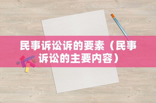 民事訴訟訴的要素（民事訴訟的主要內(nèi)容）