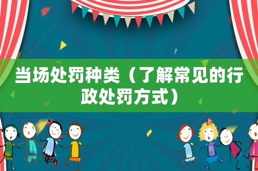 當場處罰種類（了解常見的行政處罰方式）