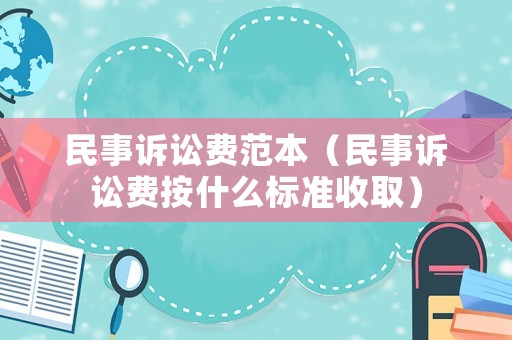 民事訴訟費(fèi)范本（民事訴訟費(fèi)按什么標(biāo)準(zhǔn)收取）