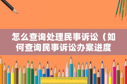 怎么查詢處理民事訴訟（如何查詢民事訴訟辦案進度）