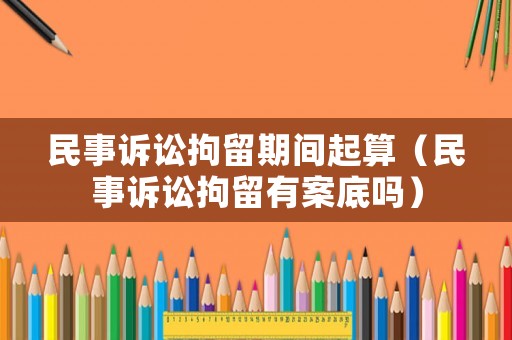 民事訴訟拘留期間起算（民事訴訟拘留有案底嗎）