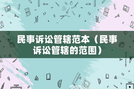 民事訴訟管轄范本（民事訴訟管轄的范圍）