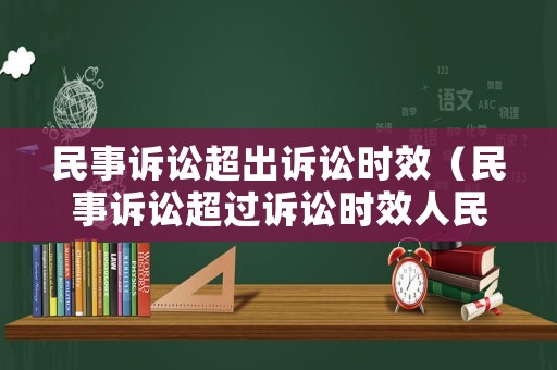 民事訴訟超出訴訟時效（民事訴訟超過訴訟時效人民法院是否受理）