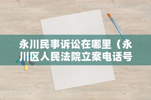 永川民事訴訟在哪里（永川區人民法院立案電話號碼）