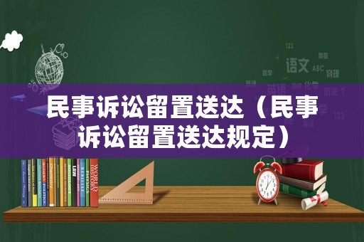 民事訴訟留置送達（民事訴訟留置送達規(guī)定）