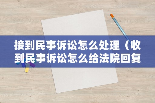 接到民事訴訟怎么處理（收到民事訴訟怎么給法院回復）