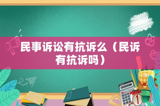 民事訴訟有抗訴么（民訴有抗訴嗎）