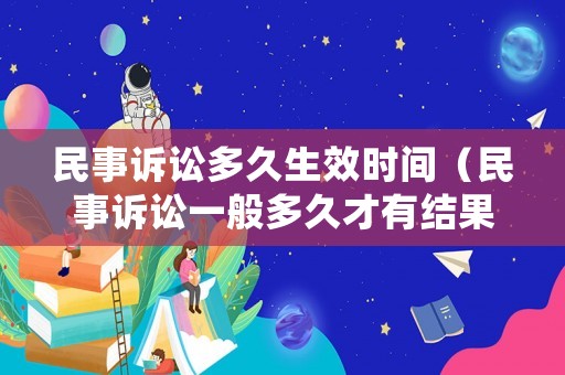 民事訴訟多久生效時間（民事訴訟一般多久才有結果）