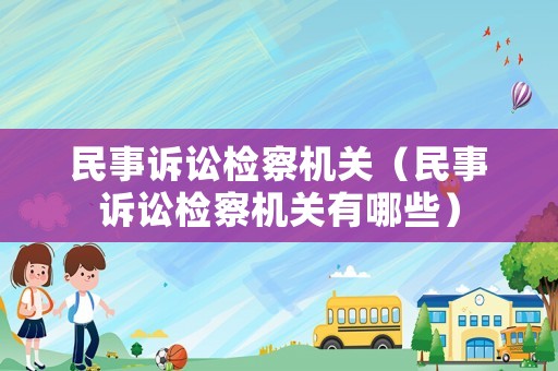 民事訴訟檢察機關（民事訴訟檢察機關有哪些）