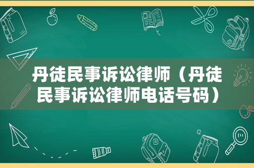 丹徒民事訴訟律師（丹徒民事訴訟律師電話號碼）