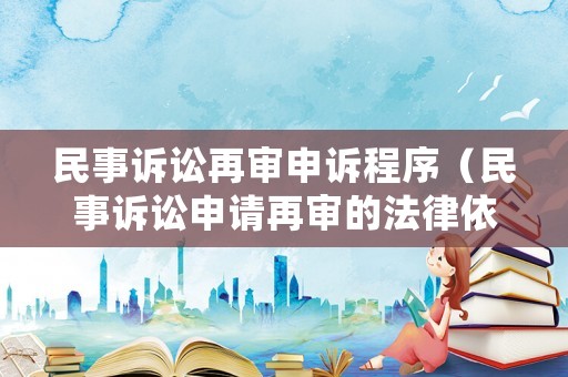 民事訴訟再審申訴程序（民事訴訟申請再審的法律依據）