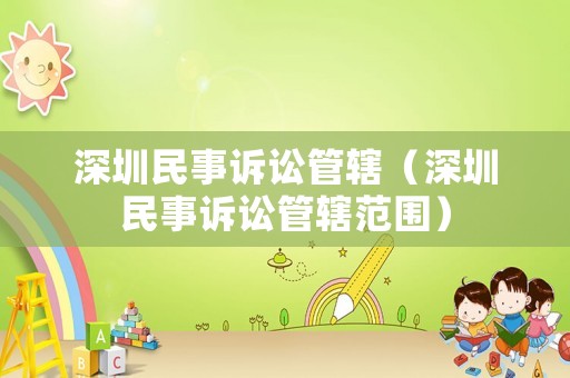 深圳民事訴訟管轄（深圳民事訴訟管轄范圍）