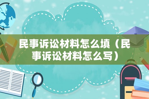 民事訴訟材料怎么填（民事訴訟材料怎么寫）