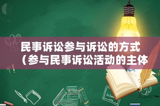 民事訴訟參與訴訟的方式（參與民事訴訟活動的主體有 ）