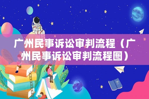 廣州民事訴訟審判流程（廣州民事訴訟審判流程圖）