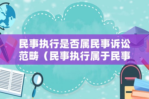 民事執(zhí)行是否屬民事訴訟范疇（民事執(zhí)行屬于民事訴訟嗎）
