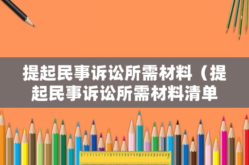提起民事訴訟所需材料（提起民事訴訟所需材料清單）